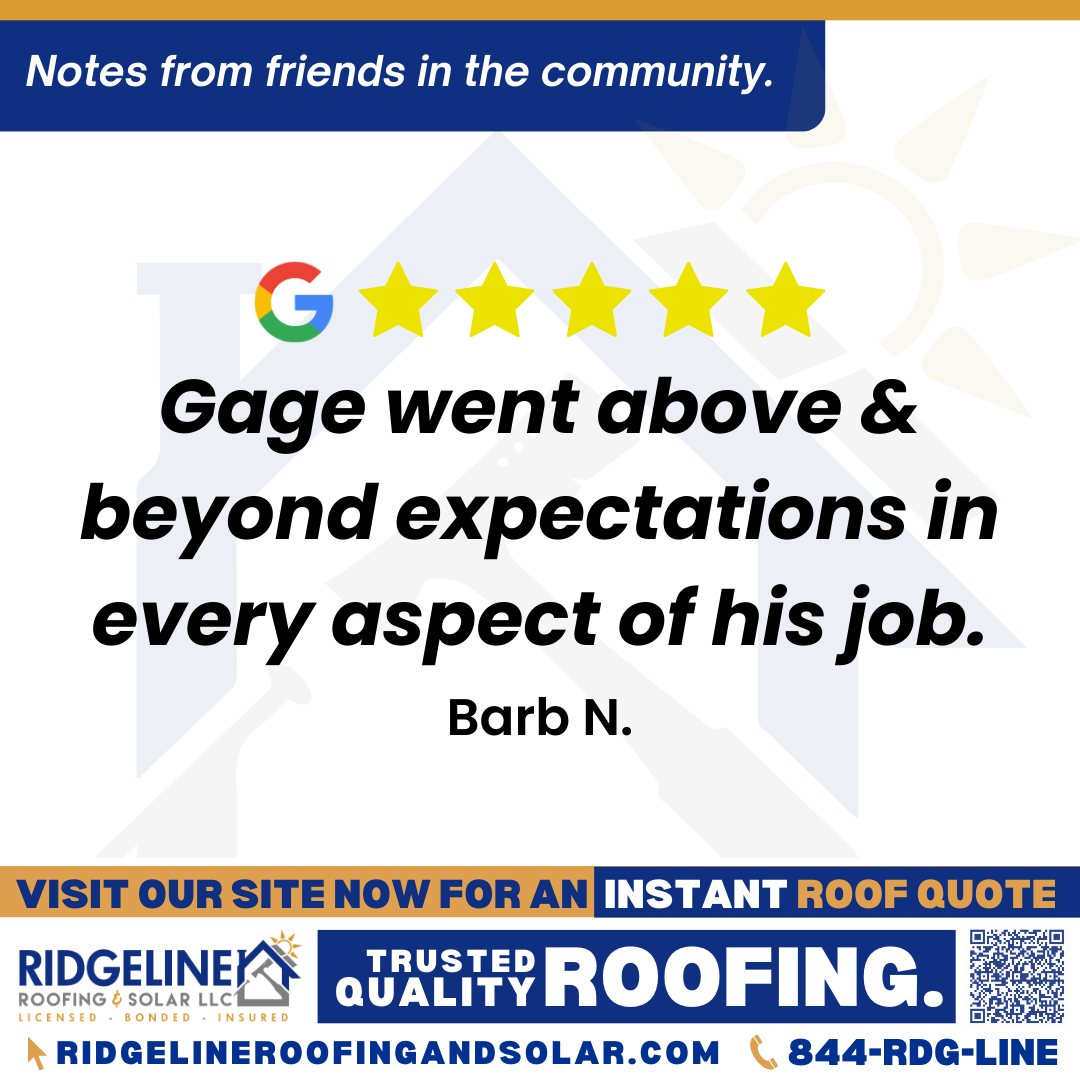 <h3>Customer Review</h3>
<em>There’s a reason the Ridgeline Roofing & Solar Team consistently gets 5.0 Star Reviews.  It’s because they earn them.

Project Foreman: Gage Fair.  He was always professional, knowledgable & courteous.  He encouraged questions during the entire roofing project. He never failed to address any concerns I had on a timely basis.

Gage went above & beyond expectations in every aspect of his job.

Ridgeline Roofing & Solar is a company that genuinely cares about customer satisfaction. I would recommend that team to anyone. Call them for a free estimate & for any of your roofing needs.  Find out for yourself what sets this Company ‘s Team apart from the rest.</em>

- Barb N.

&nbsp;
<h3>From Team Ridgeline:</h3>
<em>Thank you so much, Barb! We are thrilled to hear that Gage and the rest of our team provided you with professional and knowledgeable service. At Ridgeline Roofing & Solar, we take pride in our commitment to customer satisfaction and quality roof installations. We appreciate your high recommendation and the opportunity to provide you with a free estimate and top-tier roofing services!</em>