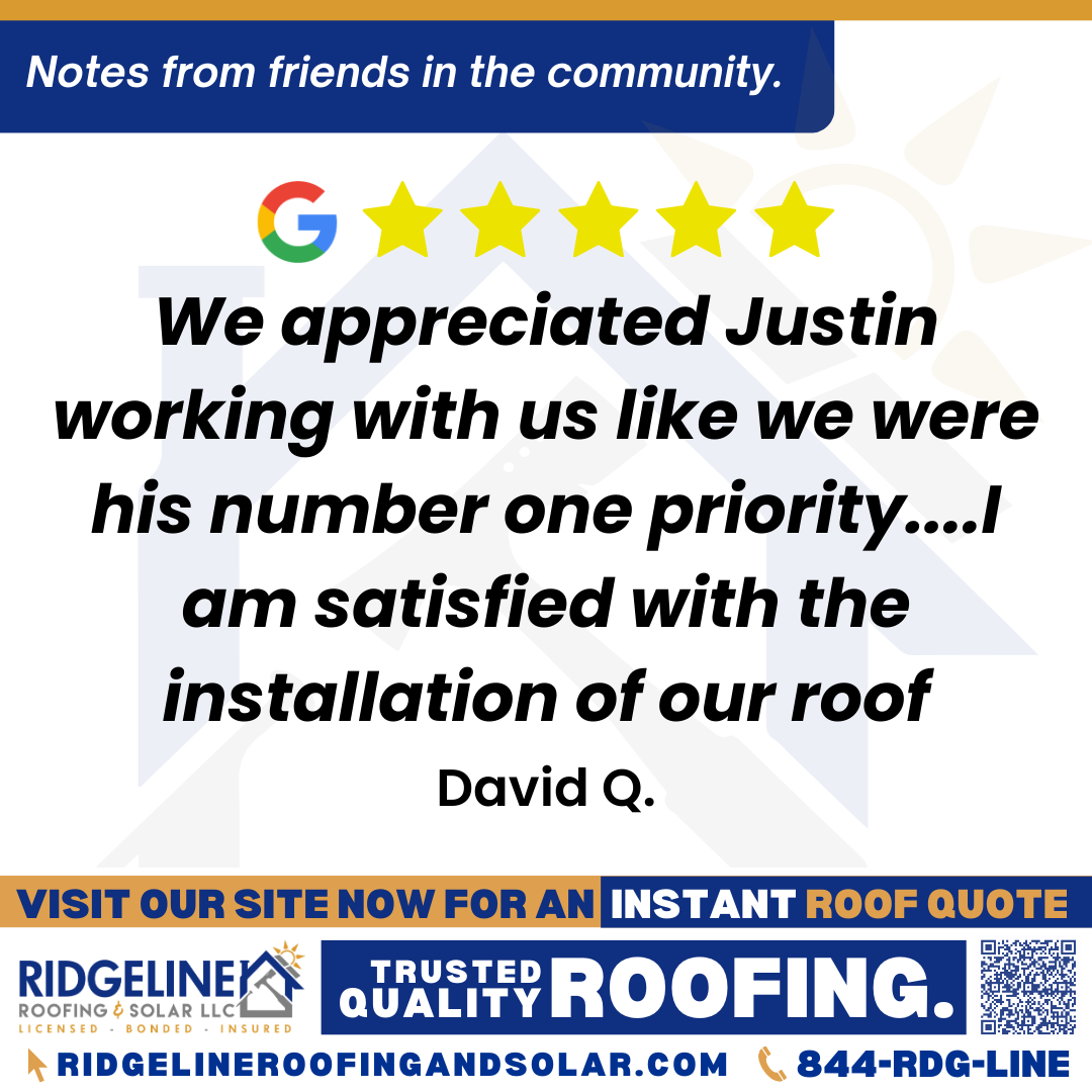We appreciated Justin working with us like we were his number one priority….I am satisfied with the installation of our roof. – David Q. <h3>Customer Review</h3>
<em>We appreciated Justin working with us like we were his number one priority. He accommodated every thing that we asked him. I am satisfied with the installation of our roof. The roofing crew were polite and accommodating. I do wish they could drive as good as they install roofing.</em>
- David Q.
<h3>From Team Ridgeline:</h3>
<em>Thank you for the 4-star review, David! We are glad to hear that Justin made you feel like a top priority and that you are satisfied with your new roof installation. We appreciate your feedback regarding our roofing crew's professionalism and will certainly keep your comments about their driving in mind. Thank you for choosing Ridgeline Roofing for your home!</em>