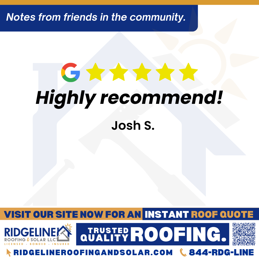 <h3>Customer Review</h3>
<em>Highly recommend!</em>

- Josh S.

&nbsp;
<h3>From Team Ridgeline:</h3>
<em>Thank you, Josh! We appreciate your 5-star rating and your recommendation. Ridgeline Roofing is always here when you need trusted, high-quality roofing services!</em>