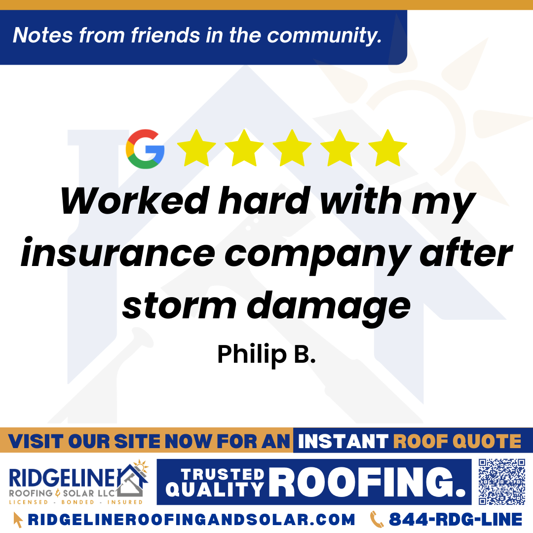 <h3>Customer Review</h3>
<em>Worked hard with my insurance company after storm damage.</em>

- Philip B.

&nbsp;
<h3>From Team Ridgeline:</h3>
<em>We're glad we could assist you with your insurance claim after the storm damage. Thank you for trusting Ridgeline Roofing to work on your behalf. If you ever need further assistance, don't hesitate to call!</em>