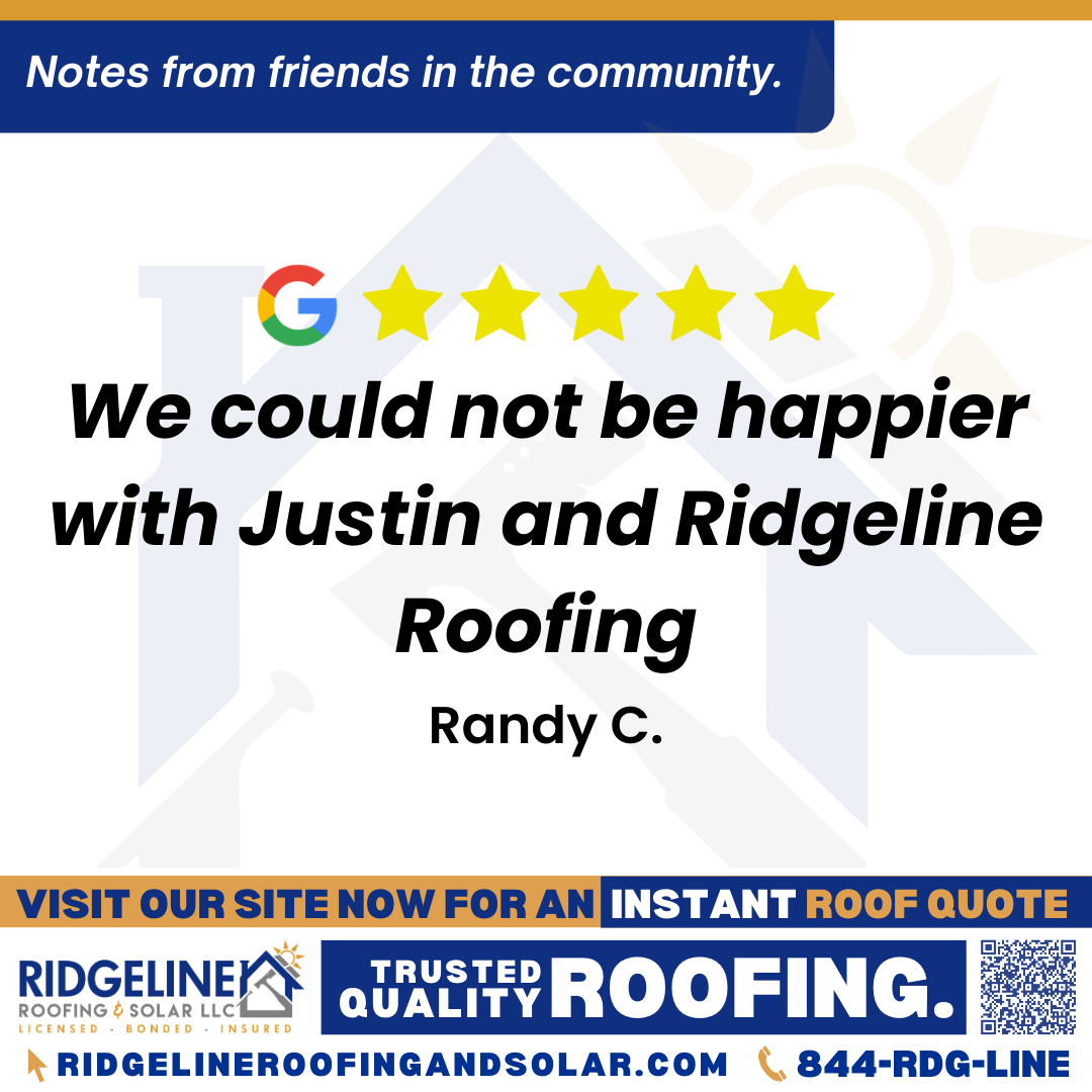 <h3>Customer Review</h3>
<em>Justin Butler from Ridgeline Roofing and his crew did a great job replacing our roof. He promised the job would be completed in one day and it was. The next day there was no sign they had even been there other than having a brand new roof. We could not be happier with Justin and Ridgeline Roofing.</em>

- Randy C.

&nbsp;
<h3>From Team Ridgeline:</h3>
<em>Thank you, Randy! We’re so glad Justin Butler and the crew delivered on their promise and left you with a beautiful new roof, and a spotless yard!!

Your satisfaction means everything to us, and we appreciate you choosing Ridgeline Roofing!</em>
