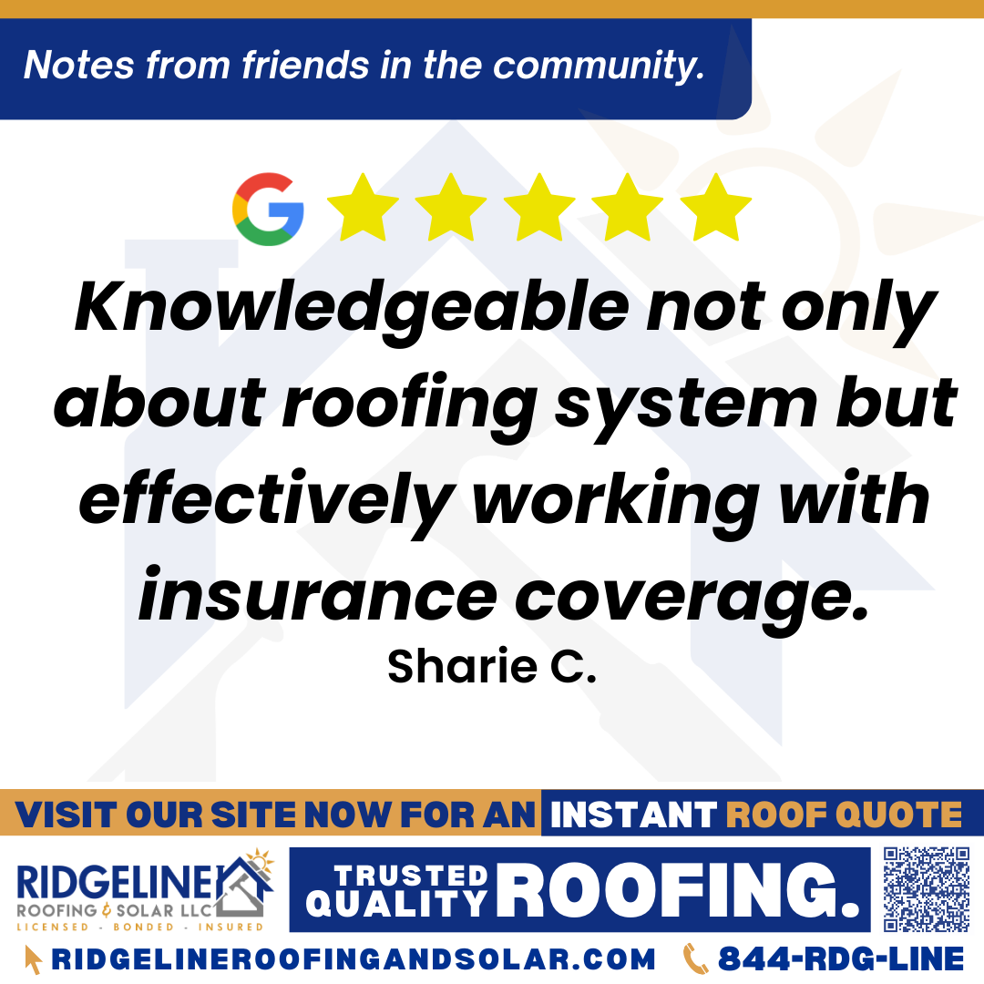 <h3>Customer Review</h3>
<em>Knowledgeable not only about roofing system but effectively working with insurance coverage.</em>

- Sharie C.

&nbsp;
<h3>From Team Ridgeline:</h3>
<em>Thank you so much for the review! We are glad our team’s knowledge of roofing systems and experience with insurance claims helped make the process easier for you. Providing expert guidance and high-quality roofing services is our top priority. We appreciate your trust in Ridgeline Roofing and Solar!</em>