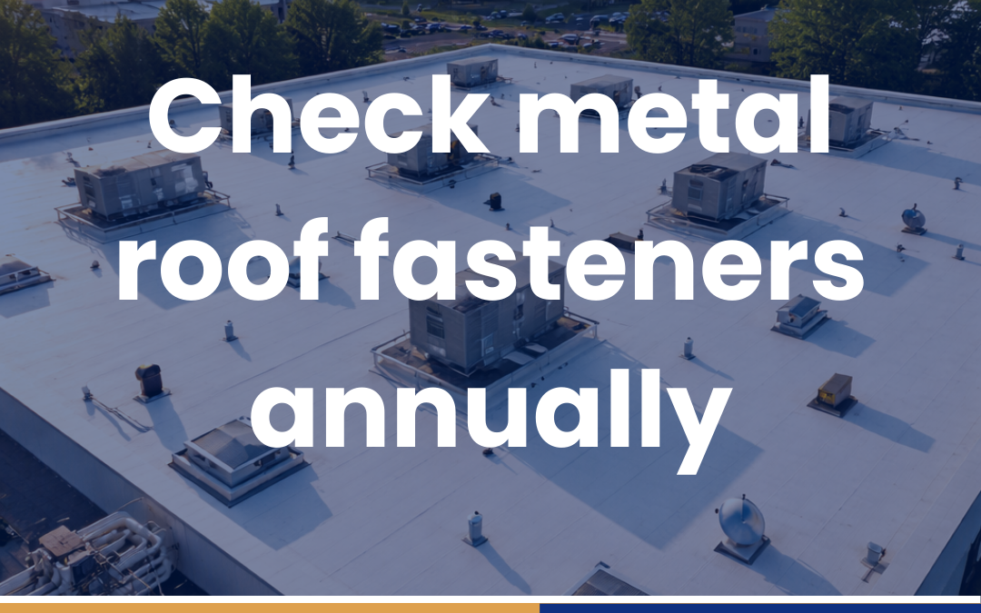 Check metal roof fasteners annually