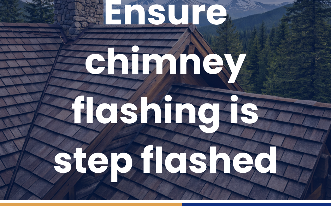 Ensure chimney flashing is step flashed