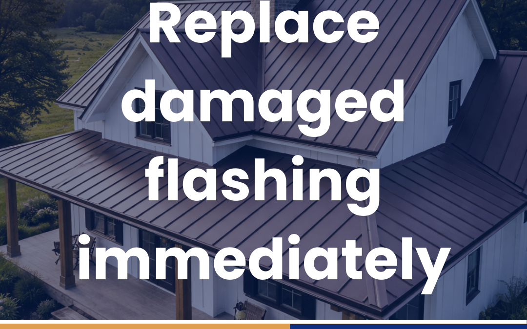 Replace damaged flashing immediately