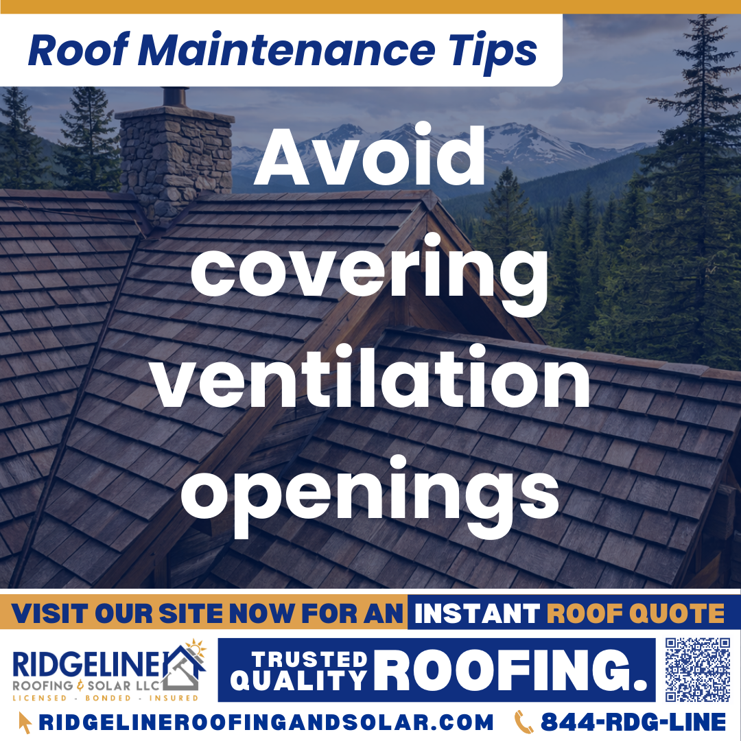 Avoid covering ventilation openings Ridgeline Roofing and Solar Roof Maintenance Tip for Homeowners: Avoid covering ventilation openings