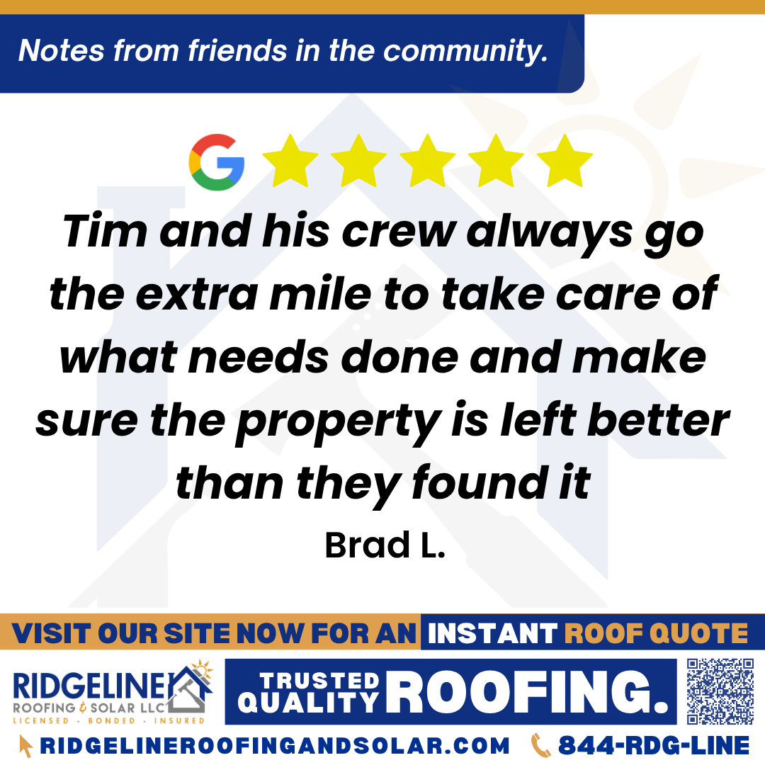 Tim and his crew always go the extra mile to take care of what needs done and make sure the property is left better than they found it. – Brad L. <h3>Customer Review</h3>
<em>Ridgeline had always came through on all my calls and needs whether it's personal or business property's! Tim and his crew always go the extra mile to take care of what needs done and make sure the property is left better than they found it! Thanks Ridgeline!!</em>
- Brad L.
<h3>From Team Ridgeline:</h3>
<em>Thank you so much! We’re grateful for your continued trust in Ridgeline Roofing for both personal and business roofing needs. Tim and the crew are proud to go the extra mile and deliver roof repairs and installations that exceed expectations!</em>