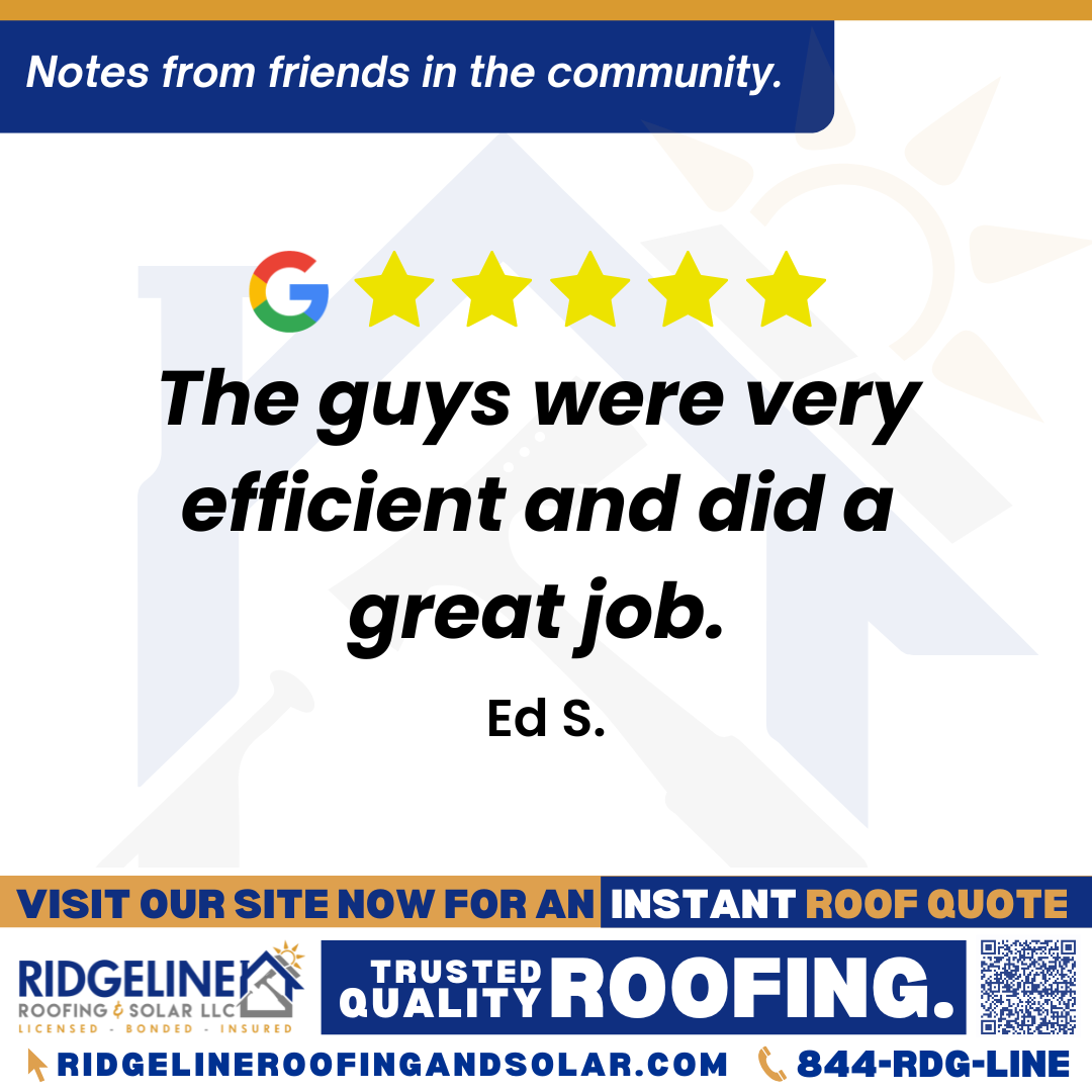 <h3>Customer Review</h3>
<em>Reasonable price · $6,000–8,000 The guys were very efficient and did a great job really appreciate the work Services Roof repair</em>

- Ed S.

&nbsp;
<h3>From Team Ridgeline:</h3>
<em>Thank you, Ed! We’re glad to hear our crew delivered efficient service and quality roof repair. We truly appreciate your support and thank you for choosing Ridgeline Roofing!</em>