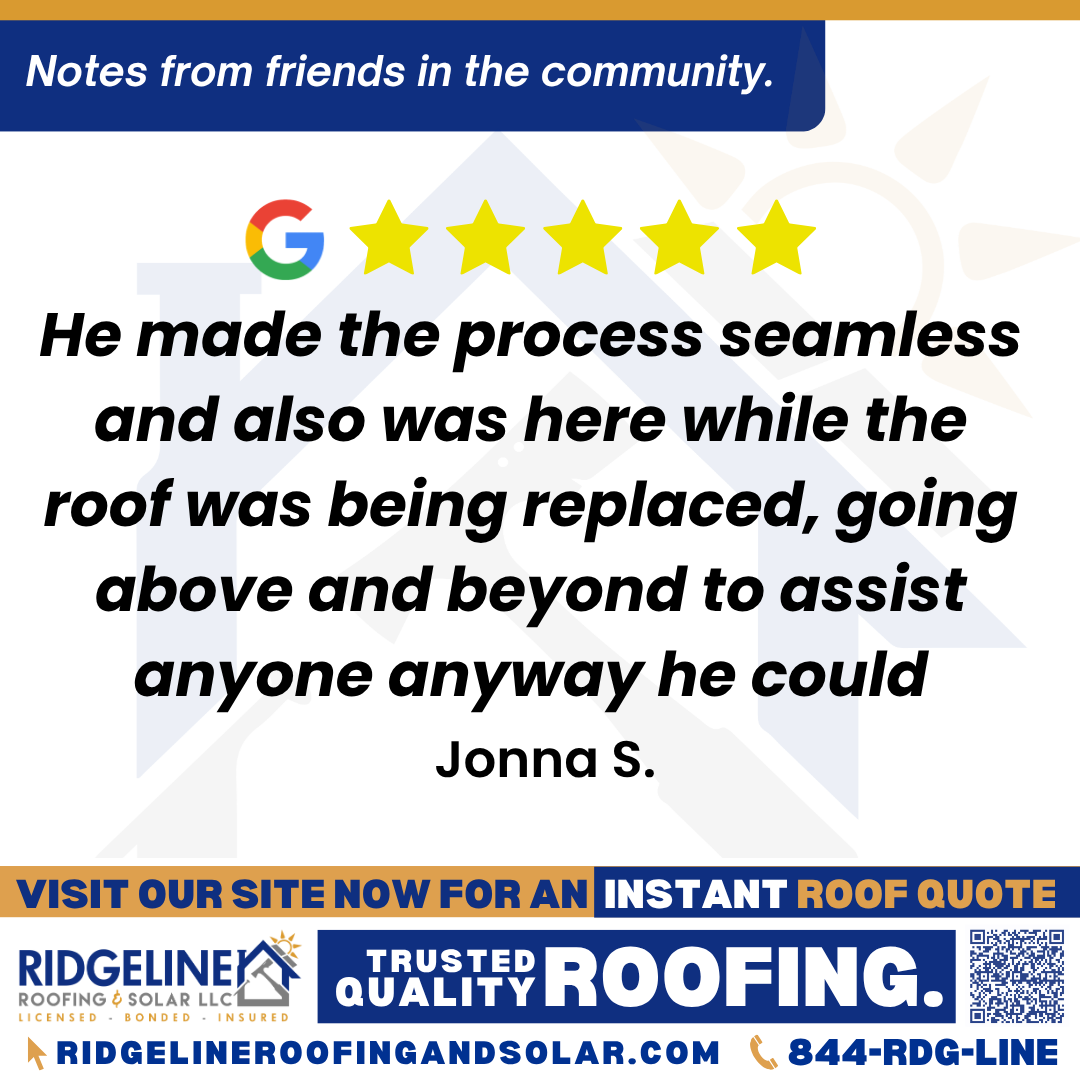 He made the process seamless and also was here while the roof was being replaced, going above and beyond to assist anyone anyway he could. – Jonna S. <h3>Customer Review</h3>
<em>I highly recommend Ridgeline Roofing. Justin is great! Promptly, professionally and kindly answering all of my huge quantity of questions no matter how silly they may have seemed. He made the process seamless and also was here while the roof was being replaced, going above and beyond to assist anyone anyway he could. As a gentleman he even helped me carry my large amount of groceries. The crew promptly arrived at 7 am with all working hard until they were finished in impressive time, did a great job with workmanship of shingle installation, as well as cleanup all while being courteous and respectful.</em>
- Jonna S.
<h3>From Team Ridgeline:</h3>
<em>Thank you so much, Jonna! We’re thrilled Justin made the process seamless and went above and beyond, answering every question and even helping with groceries! We’re proud of the crew’s hard work, quality shingle installation, and respectful service. Thank you for recommending Ridgeline Roofing!</em>