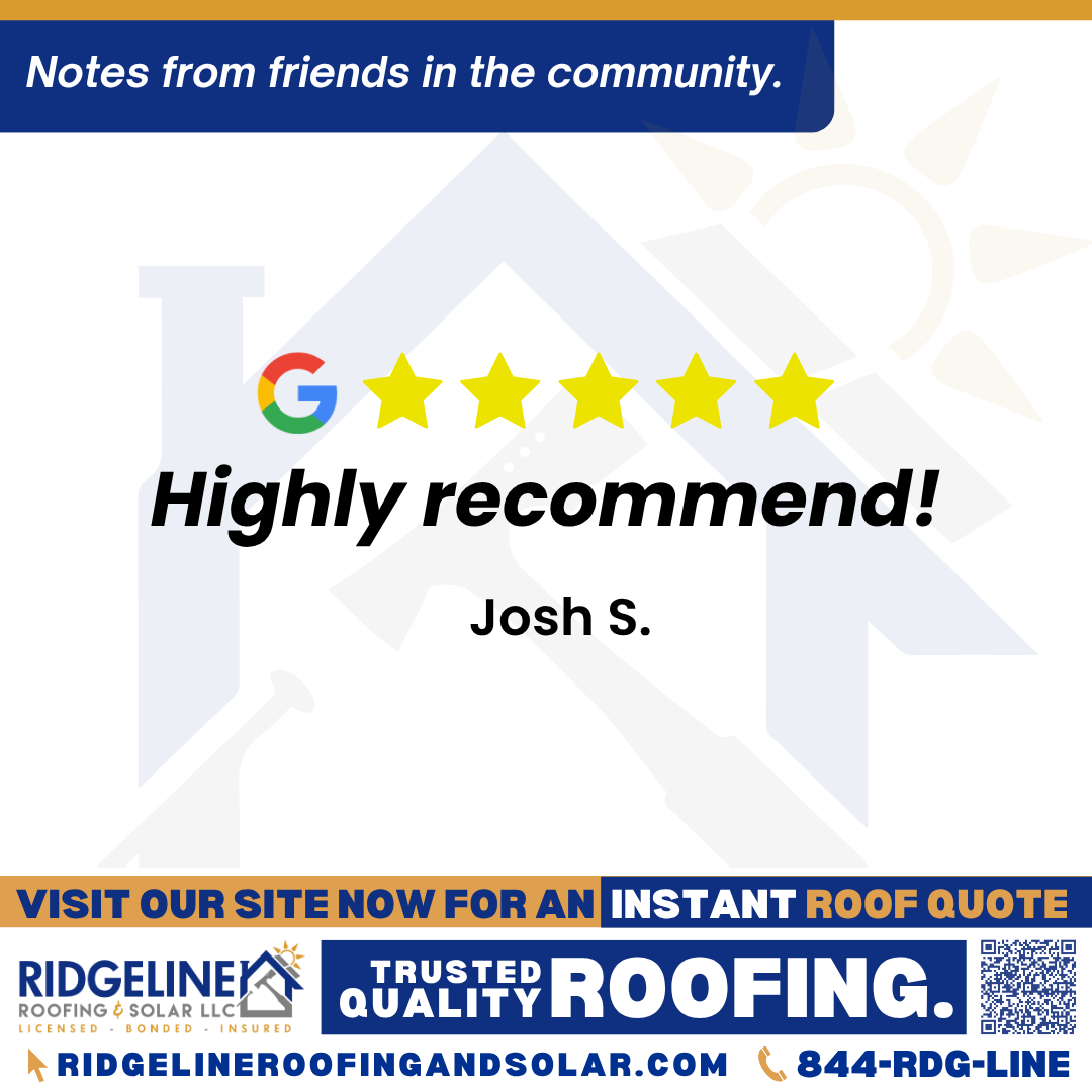 <h3>Customer Review</h3>
<em>Highly recommend!</em>

- Josh S.

&nbsp;
<h3>From Team Ridgeline:</h3>
<em>Thank you, Josh! We appreciate your 5-star rating and your recommendation. Ridgeline Roofing is always here when you need trusted, high-quality roofing services!</em>