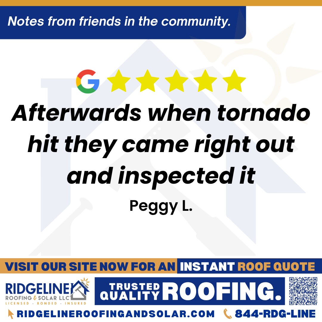 Afterwards when tornado hit they came right out and inspected it. – Peggy L. <h3>Customer Review</h3>
<em>New roof looked great and everything was done like we wanted it and on time. Afterwards when tornado hit they came right out and inspected it</em>
- Peggy L.
<h3>From Team Ridgeline:</h3>
<em>Thank you, Peggy! We are so glad to hear your new roof looks great and was completed on time. At Ridgeline Roofing and Solar, we pride ourselves on being there for our customers when they need us most, especially for prompt roof inspections after a storm or tornado. We appreciate your trust in our Joplin roofing services!</em>